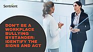 Don’t be a Workplace Bullying Bystander: Identify The Signs and Act