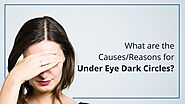 What Are The Causes or Reasons For Under Eye Dark Circles?