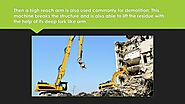 • Then a high reach arm is also used commonly for demolition. This machine breaks the structure and is also able to l...