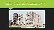 • Demolition with the help of explosives. Implosion is a dangerous technique of demolition but speeds up the entire p...