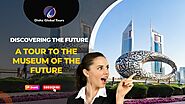 Discovering the Future: A Tour to the Museum of the Future #dishaglobaltours