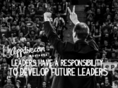 Leaders have a responsibility to develop Future Leaders