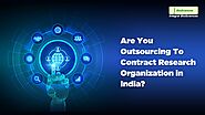 Are You Outsourcing To Contract Research Organization in India - Are You Outsourcing To Contract Research Organizatio...