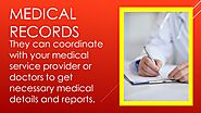 • Medical Records: They can coordinate with your medical service provider or doctors to get necessary medical details...