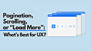 Pagination, Scrolling, or “Load More”: What’s Best for UX?