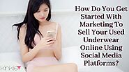 How Do You Get Started With Marketing To Sell Your Used Underwear Online Using Social Media Platforms?