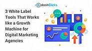 3 White Label Tools That Works like a Growth Machine for Digital Marketing Agencies