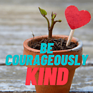 Be courageously kind. | It's Not Just About The Money