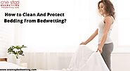 How to Clean And Protect Bedding From Bedwetting?