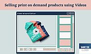 Selling print on demand products using Videos