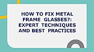 How To Fix Metal Frame Glasses: Expert Techniques and Best Practices
