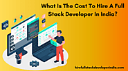 What Is The Cost To Hire A Full Stack Developer In India?