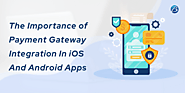 The Importance of Payment Gateway Integration In iOS And Android Apps