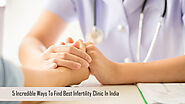 5 Incredible Ways To Find Best Infertility Clinic In India - Today Posting