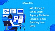 Why Hiring a White Label Agency Platform is Easier Than Building Your Own?