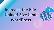 How to Increase the Upload Limit of the File Size in WordPress?