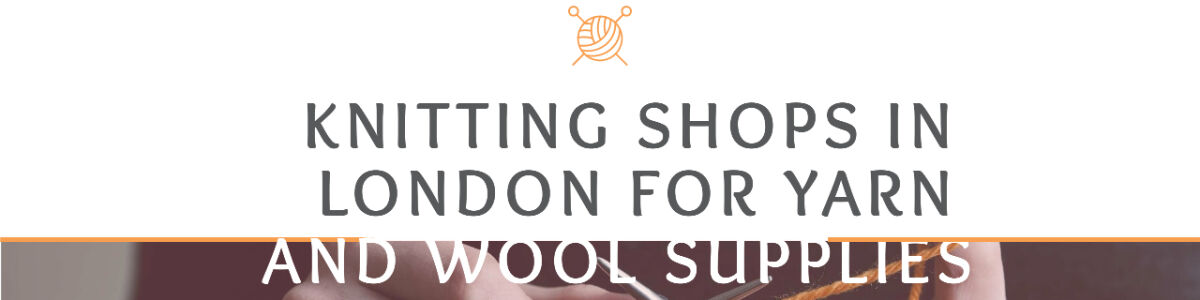 Headline for Knitting Shops In London For Yarn And Wool Supplies