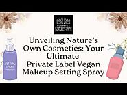 Hydration Meets Longevity: Private Label Vegan Makeup Setting Spray Review!