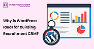 Why is WordPress Ideal for building a Recruitment CRM?