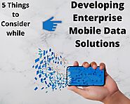 5 Things to Consider while Developing Enterprise Mobile Data Solutions