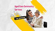 Why Is It Important To Hire An Aged Care Community Services