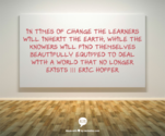 In times of change the learners will inherit the earth, while the knowers will find themselves beautifully equipped t...