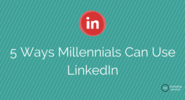 5 Ways Millennials Can Use LinkedIn - ME Marketing Services, LLC