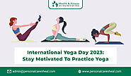 International Yoga Day 2023: Stay Motivated to Practice Yoga