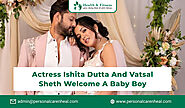 Actress Ishita Dutta and Vatsal Sheth Welcome a Baby Boy