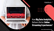 How Big Data Analytics Delivers Better Online Streaming Experiences?