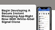 Begin developing a secure instant messaging app right now with white label signal clone