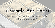 Eight Google Ads Hacks That Can Boost Your Conversion Rate And Grow ROI