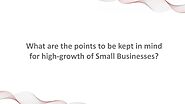 What are the points to be kept in mind for high-growth of Small Businesses?