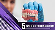 5 Ways to Keep Your Dentures Clean