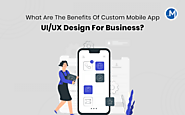 What Are The Benefits Of Custom Mobile App UI/UX Design For Business?