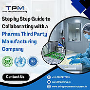 Step by Step Guide to Collaborating with a Pharma Third Party Manufacturing Company