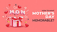 How To Make Mother’s Day Memorable?