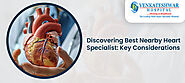 Discovering Best Nearby Heart Specialist: Key Considerations