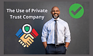 The Use of Private Trust Company