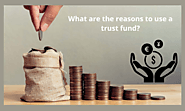 What are the reasons to use a trust fund?