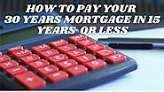 How to pay your 30 year mortgage in 15 years or less?