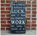 "I'm a great believer in luck, and I find the harder I work, the more I have of it. Thomas Jefferson"