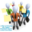 5 Tips to Selecting The "Right" Real Estate Agent To Sell Your Home