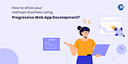 How To Drive Your Startups Business Using Progressive Web App Development?