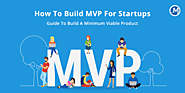 How To Build MVP For Startups: Guide To Build A Minimum Viable Product
