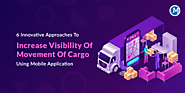 6 Innovative Approaches To Increase Visibility Of Movement Of Cargo Using Mobile Application