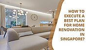 How to Execute a Best Plan for Home Renovation in Singapore?