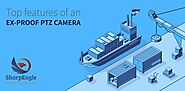 Top features of an Explosion Proof PTZ camera | SharpEagle