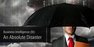 Business Intelligence (BI); An Absolute Disaster…!!!