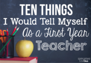 10 Things I Would Tell Myself As a First Year Teacher